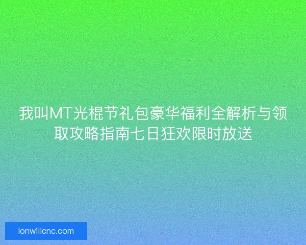 我叫MT光棍节礼包豪华福利全解析与领取攻略指南七日狂欢限时放送